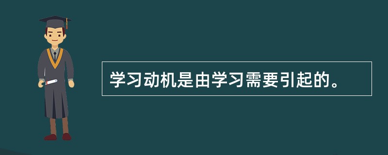 学习动机是由学习需要引起的。