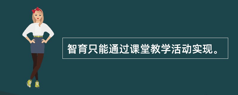 智育只能通过课堂教学活动实现。