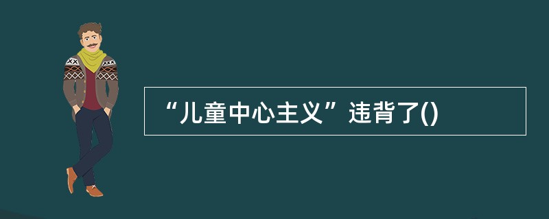 “儿童中心主义”违背了()