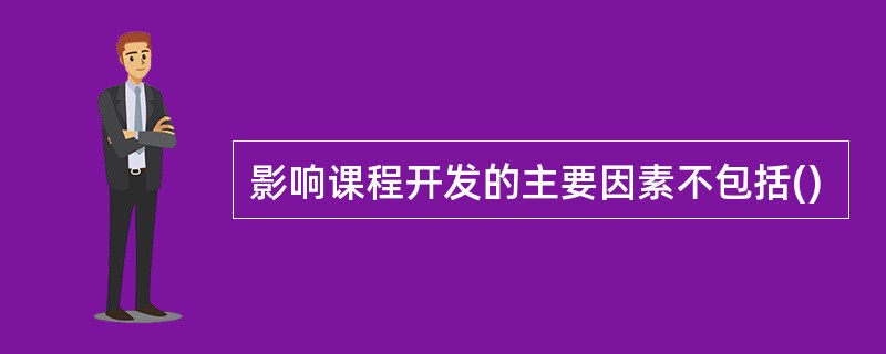 影响课程开发的主要因素不包括()