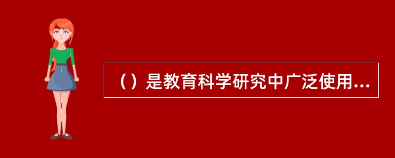 （）是教育科学研究中广泛使用的、基本的研究方法。