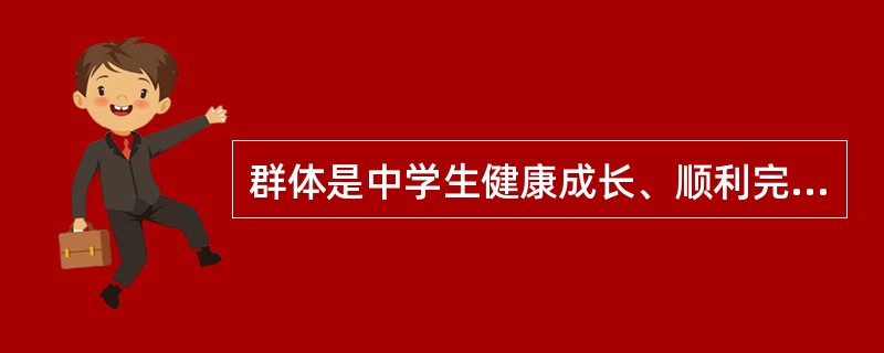 群体是中学生健康成长、顺利完成个体社会化所必需的（）。