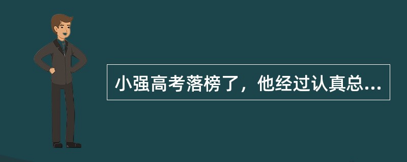 小强高考落榜了，他经过认真总结，分析考试失败的原因，发现自己努力程度不够，决定继续努力，明年再考，小强这种对待挫折的方式是（）。