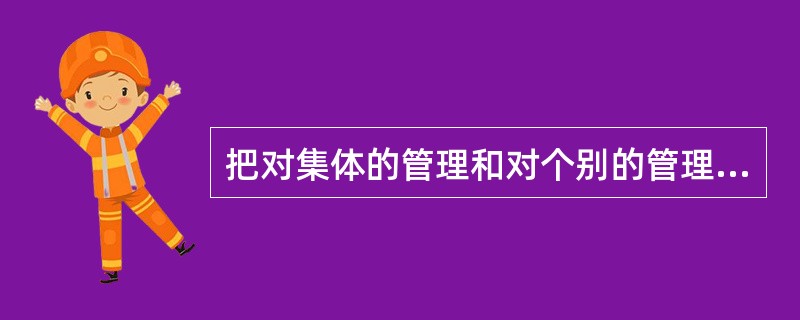 把对集体的管理和对个别的管理结合起来的班级管理方式是（）。