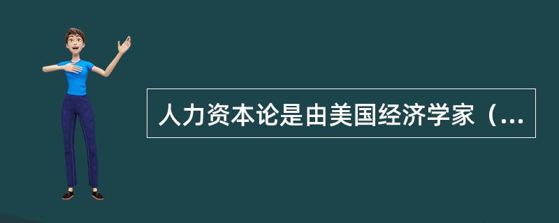 人力资本论是由美国经济学家（）提出的。