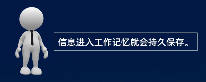 信息进入工作记忆就会持久保存。