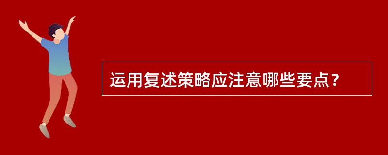 运用复述策略应注意哪些要点？