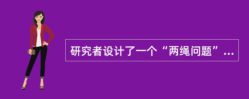 研究者设计了一个“两绳问题”的实验，在一个房间的天花板上悬挂两根相距较远的绳子。被试者无法同时抓住，这个房间里有一把椅子，一盒火柴，一把螺丝刀和一把钳子。要求被试者把两根绳子系住(如图2所示)，问题解