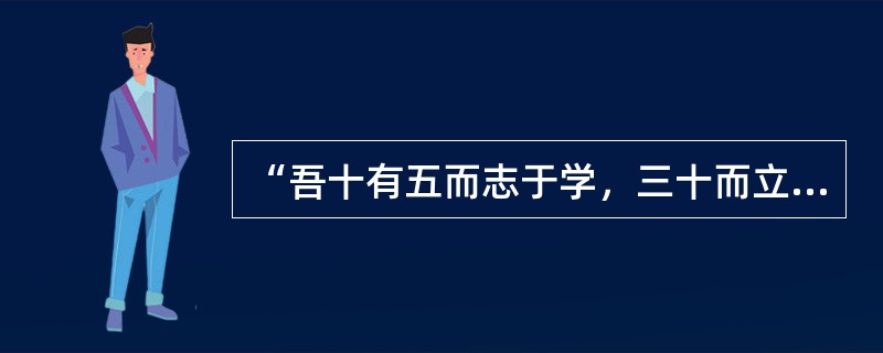 “吾十有五而志于学，三十而立，四十而不惑，五十而知天命，六十而耳顺，七十而从心所欲，不逾矩。”这段话体现出的教育思想是()。