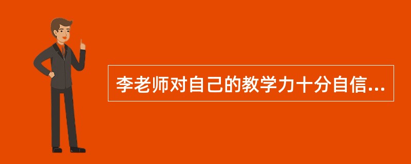 李老师对自己的教学力十分自信，认为自己能教好学生，这主要反映了他的哪种心理特征().