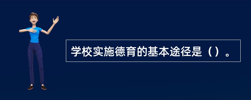 学校实施德育的基本途径是（）。