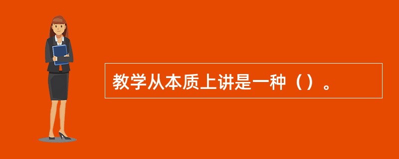 教学从本质上讲是一种（）。