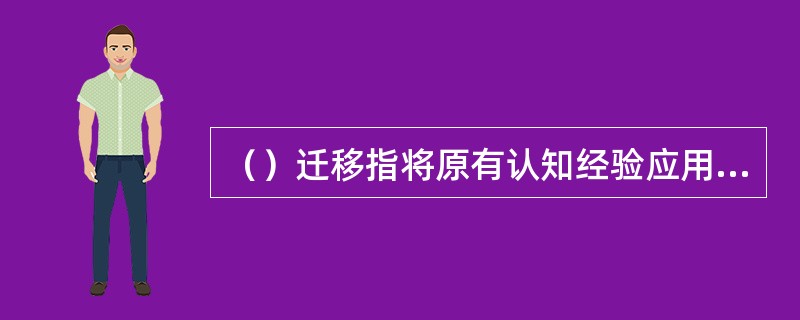 （）迁移指将原有认知经验应用于新情境中时，需调整原有的经验或对新旧经验加以概括，形成一种能包容新旧经验的更高一级的认知结构，以适应外界的变化。