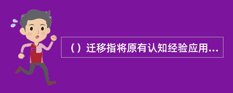 （）迁移指将原有认知经验应用于新情境中时，需调整原有的经验或对新旧经验加以概括，形成一种能包容新旧经验的更高一级的认知结构，以适应外界的变化。