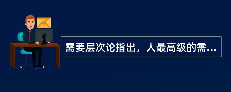 需要层次论指出，人最高级的需要是（）。