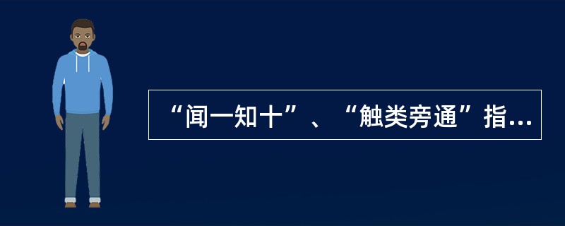 “闻一知十”、“触类旁通”指的是学习中的（）。