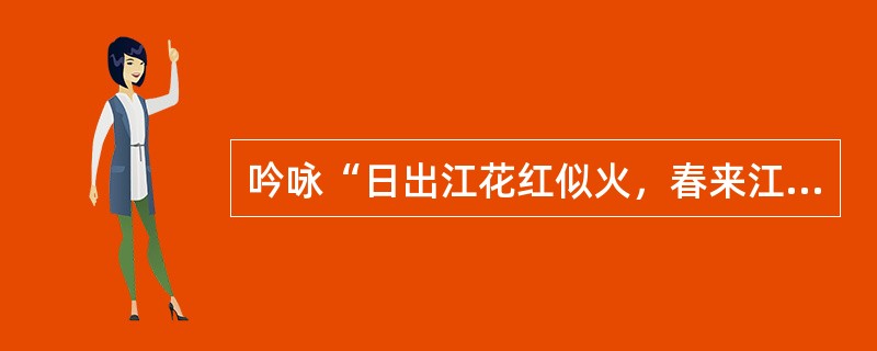 吟咏“日出江花红似火，春来江水绿如蓝”的诗句时，仿佛看到了祖国江南秀丽的景色，这是一种（）。