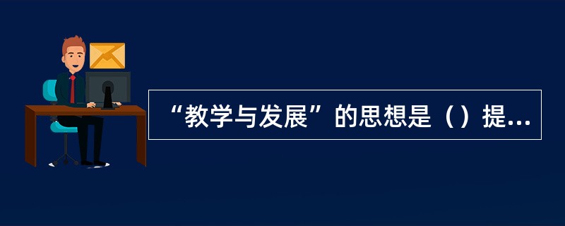 “教学与发展”的思想是（）提出来的。