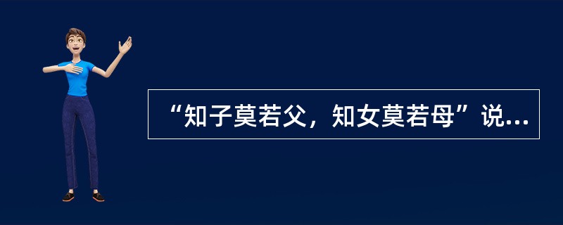 “知子莫若父，知女莫若母”说明家庭教育比学校教育更具有（）。