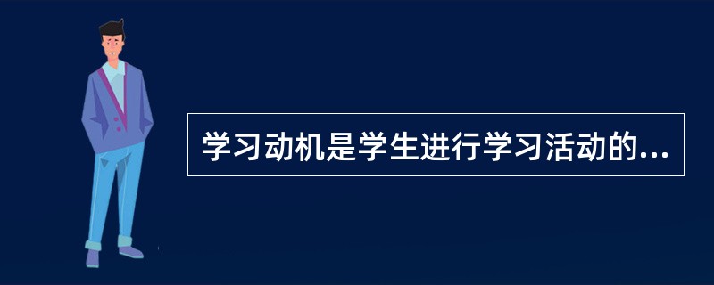 学习动机是学生进行学习活动的内部动力，学习动机越强，学习效率越好。