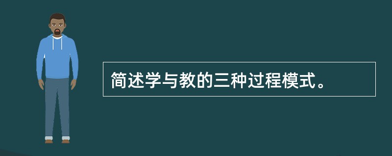 简述学与教的三种过程模式。