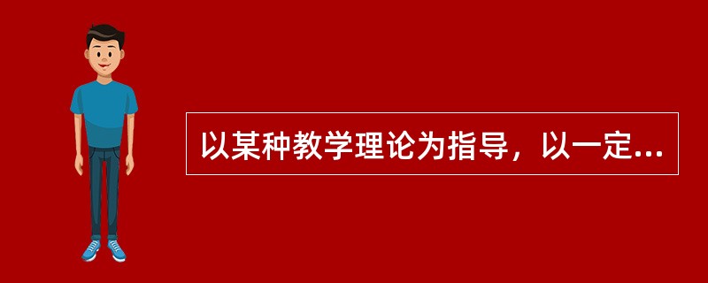 以某种教学理论为指导，以一定教学实践为基础形成，并且教学活动的各个成分按照一定的要求和程序整合而成的，比较固定和具有典型性的教学实践形式称之为（）。