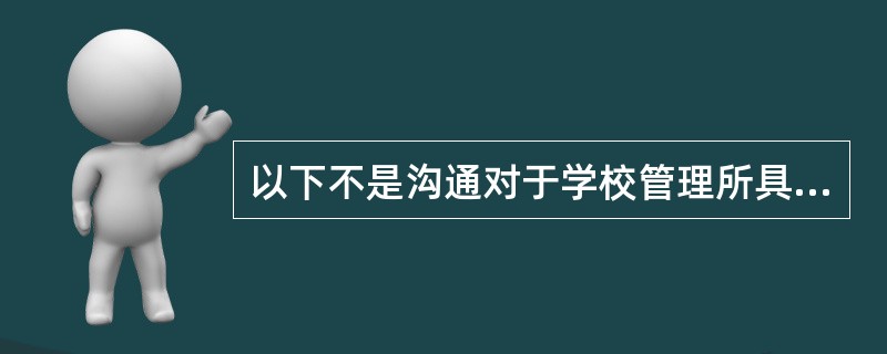 以下不是沟通对于学校管理所具有的功能是（）。