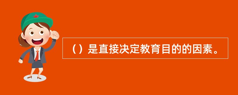 （）是直接决定教育目的的因素。