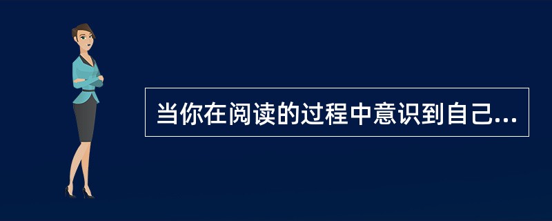 当你在阅读的过程中意识到自己没有理解某个术语，这一过程属于（）。
