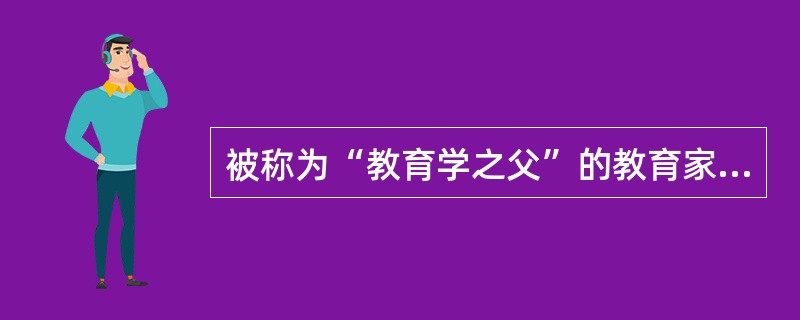 被称为“教育学之父”的教育家是（）。