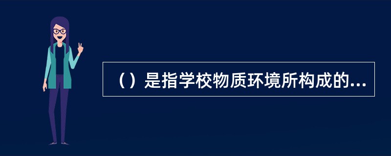 （）是指学校物质环境所构成的一种文化，如校园面积、校园布局、学校建筑、教学设备、图书馆，等等。