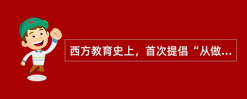 西方教育史上，首次提倡“从做中学”的人是（）。