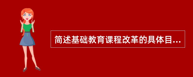 简述基础教育课程改革的具体目标。