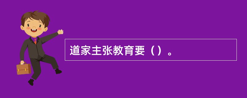 道家主张教育要（）。