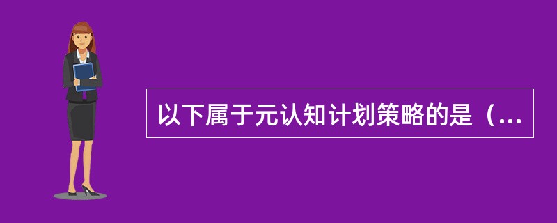 以下属于元认知计划策略的是（）。