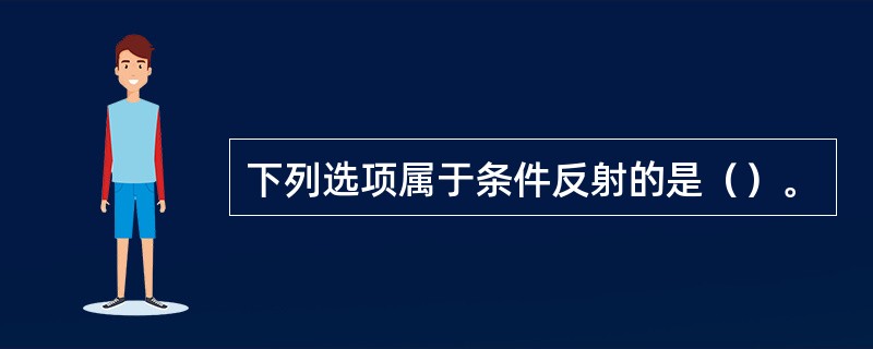 下列选项属于条件反射的是（）。