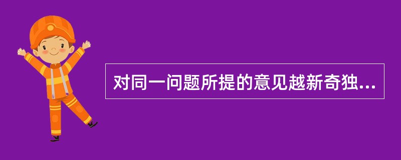 对同一问题所提的意见越新奇独特者，则其思维的（）越高。