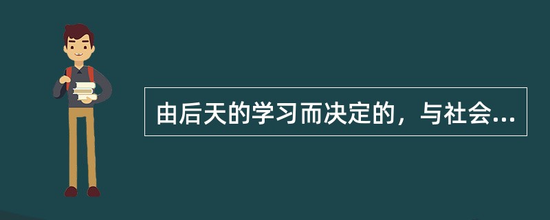 由后天的学习而决定的，与社会文化有密切关系的能力是（）。