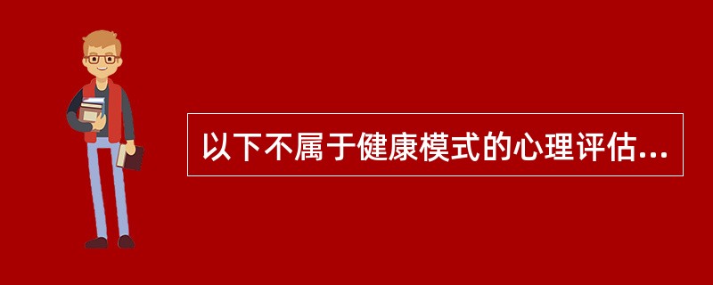 以下不属于健康模式的心理评估的是（）。