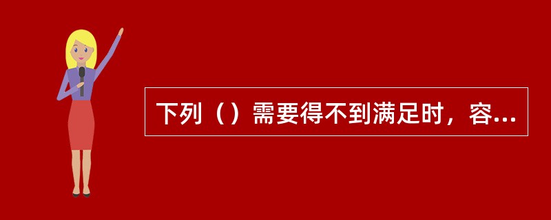 下列（）需要得不到满足时，容易使人产生孤独感。