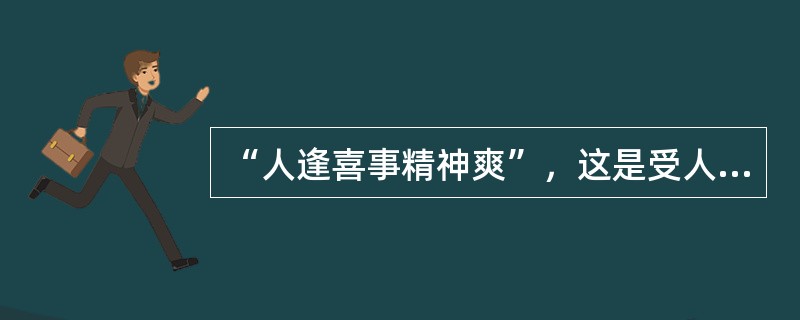 “人逢喜事精神爽”，这是受人的下列（）情绪影响所致。