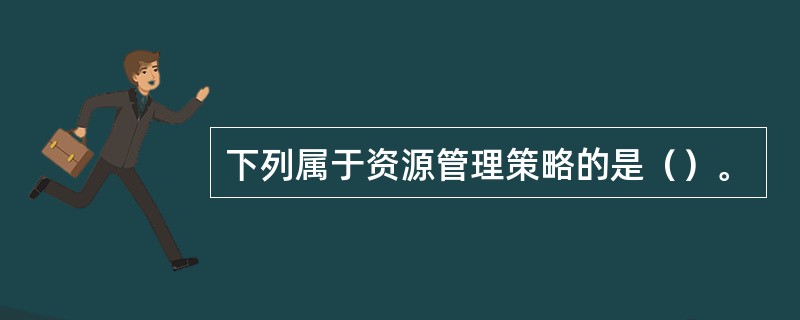 下列属于资源管理策略的是（）。