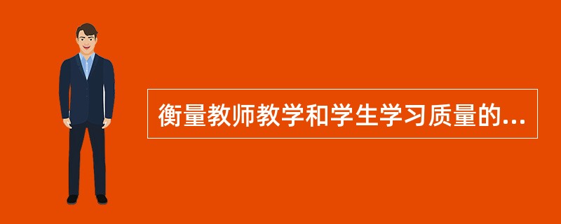 衡量教师教学和学生学习质量的标准是（）。