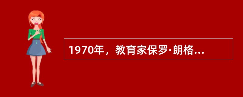 1970年，教育家保罗·朗格朗在其出版的著作中提出了（）思想。