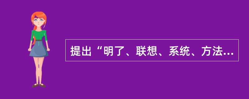 提出“明了、联想、系统、方法”四段教学法，并提出了教学的教育性原则的是（）。