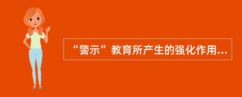 “警示”教育所产生的强化作用属于（）。