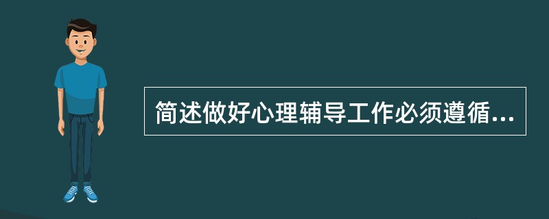 简述做好心理辅导工作必须遵循的基本原则。