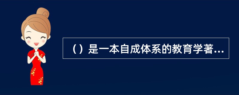 （）是一本自成体系的教育学著作，它标志着教育学已开始成为一门独立的学科。