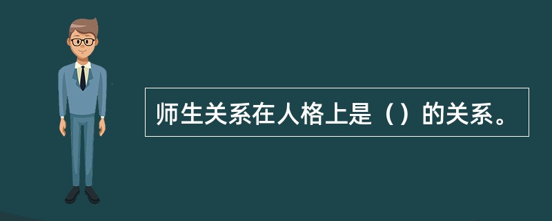 师生关系在人格上是（）的关系。