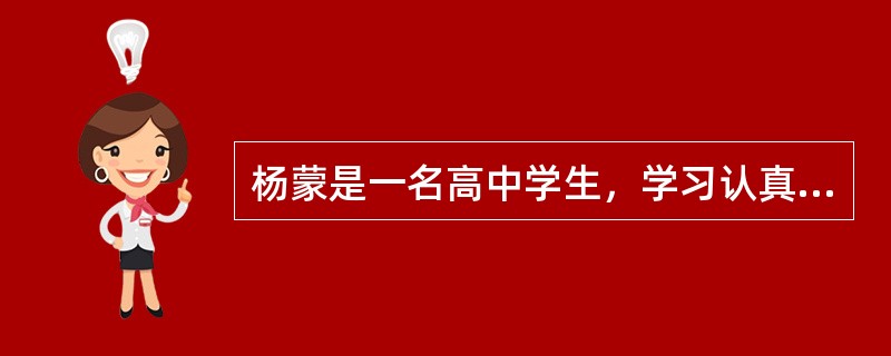 杨蒙是一名高中学生，学习认真、刻苦，成绩一直不错。一次，在期中考试时由于感冒发烧没有考好，结果成绩下滑，受到了老师的批评（老师不知她带病考试）。此后，每当面临考试时杨蒙都很紧张。在考试前几天就开始担心